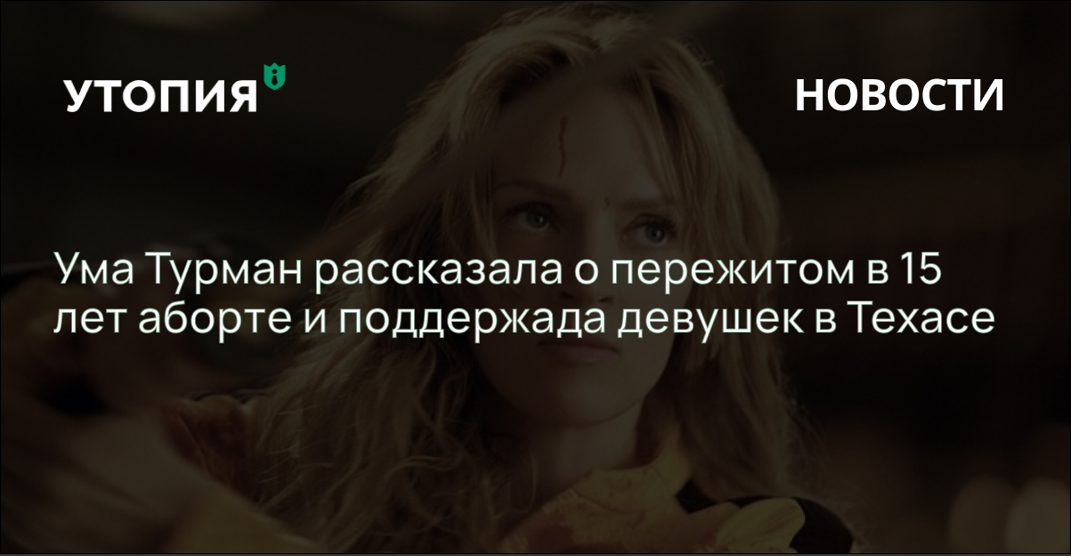Ума Турман рассказала о пережитом в 15 лет аборте в поддержку девушек в Техасе